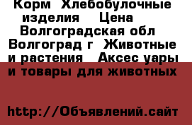 Корм. Хлебобулочные изделия. › Цена ­ 9 - Волгоградская обл., Волгоград г. Животные и растения » Аксесcуары и товары для животных   